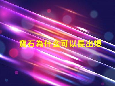 寶石為什么可以長出燈珠 關羽為什么出寶石